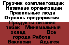 Грузчик-комплектовщик › Название организации ­ Правильные люди › Отрасль предприятия ­ Продукты питания, табак › Минимальный оклад ­ 30 000 - Все города Работа » Вакансии   . Адыгея респ.,Майкоп г.